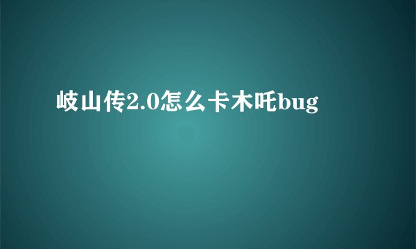 岐山传2.0怎么卡木吒bug