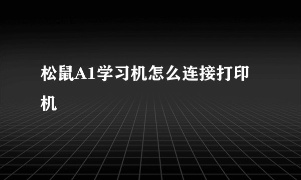 松鼠A1学习机怎么连接打印机