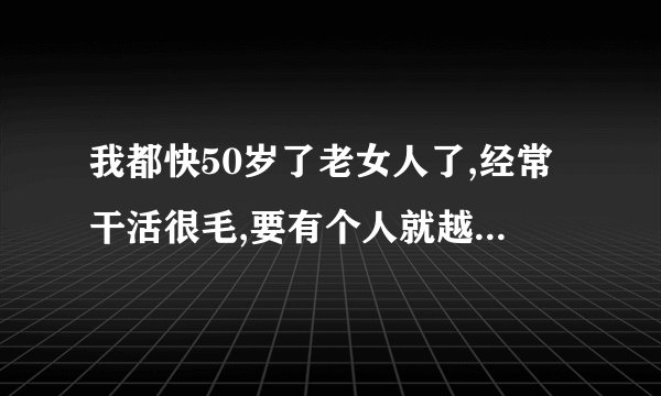 我都快50岁了老女人了,经常干活很毛,要有个人就越毛了怎么办，是不是精神上出问题了？