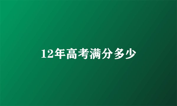12年高考满分多少