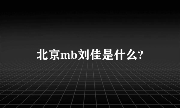 北京mb刘佳是什么?