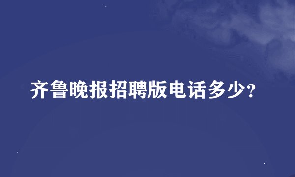 齐鲁晚报招聘版电话多少？