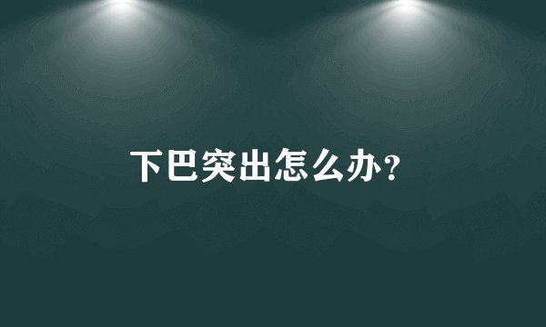下巴突出怎么办？