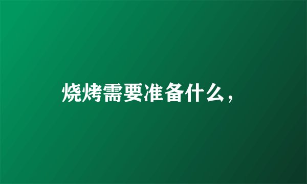 烧烤需要准备什么，