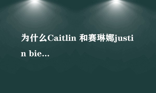 为什么Caitlin 和赛琳娜justin bieber喜欢谁多一些