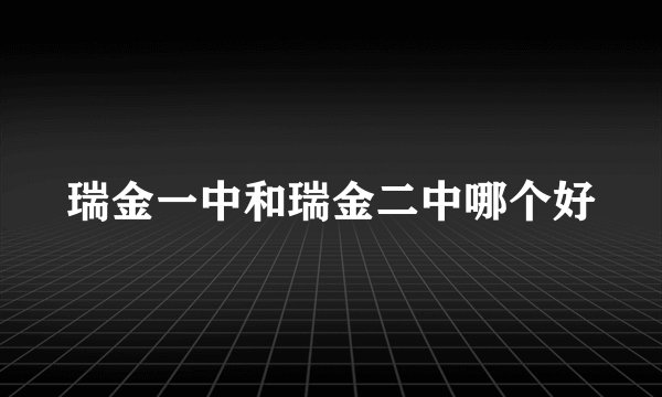 瑞金一中和瑞金二中哪个好