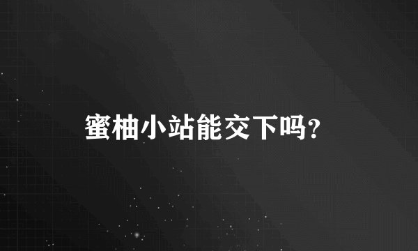 蜜柚小站能交下吗？