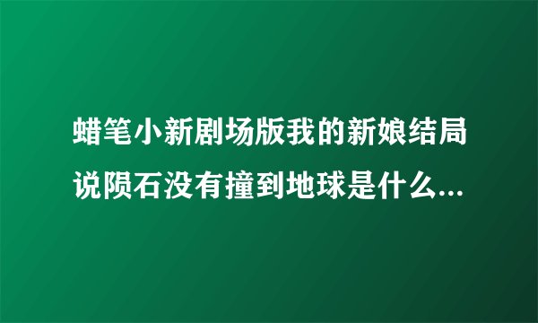 蜡笔小新剧场版我的新娘结局说陨石没有撞到地球是什么意思？也就是小新以后不会遇见久美子？