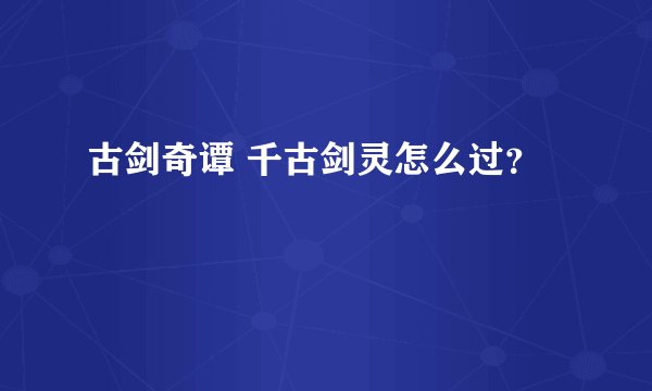 古剑奇谭 千古剑灵怎么过？