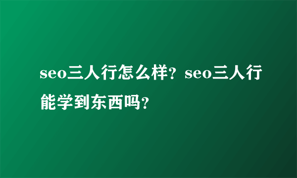 seo三人行怎么样？seo三人行能学到东西吗？