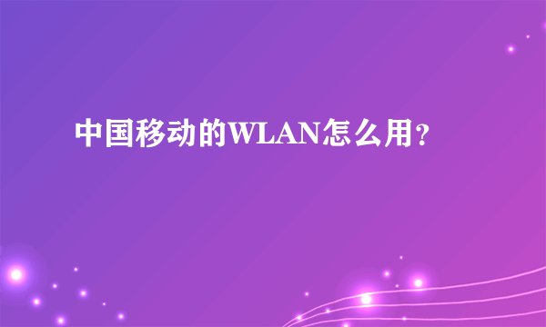 中国移动的WLAN怎么用？