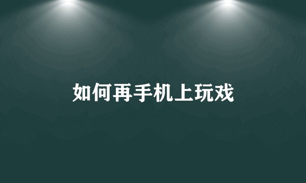 如何再手机上玩戏