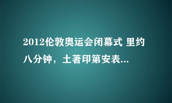 2012伦敦奥运会闭幕式 里约八分钟，土著印第安表演的背景音乐是什么？穿西服男歌手唱的是什么歌曲？