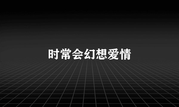 时常会幻想爱情