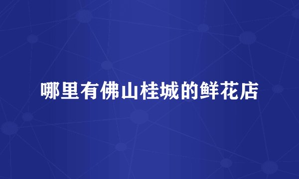 哪里有佛山桂城的鲜花店