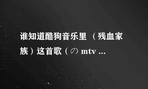 谁知道酷狗音乐里 （残血家族）这首歌（の mtv 残血家族 dj）里第二段那个女声的歌名吗？