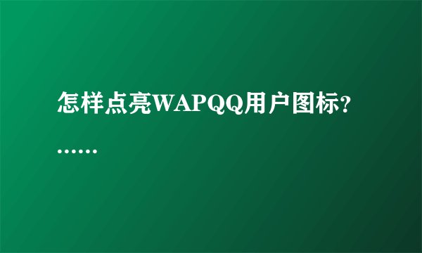 怎样点亮WAPQQ用户图标？......
