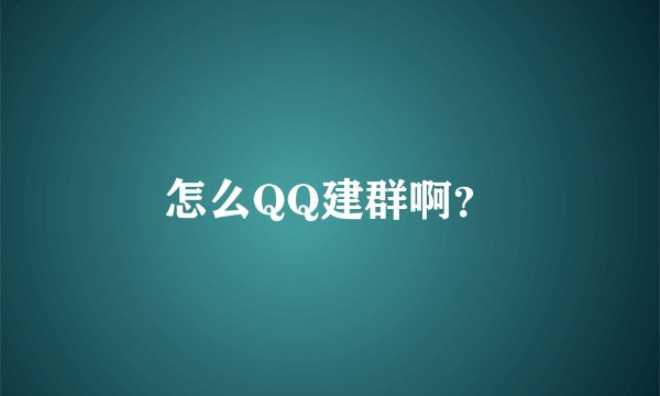 怎么QQ建群啊？