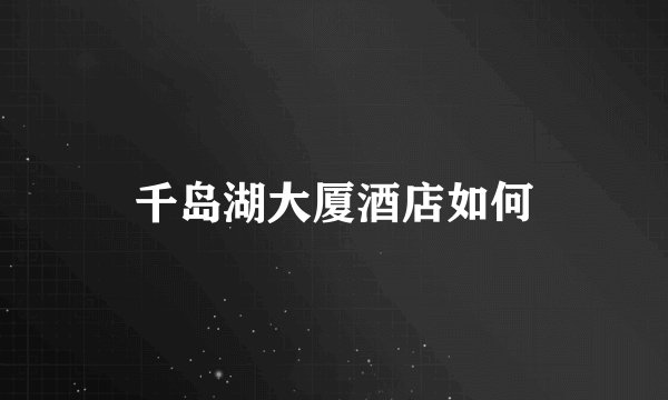 千岛湖大厦酒店如何