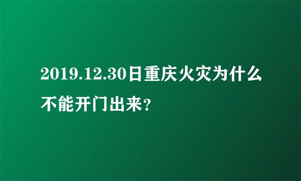 2019.12.30日重庆火灾为什么不能开门出来？