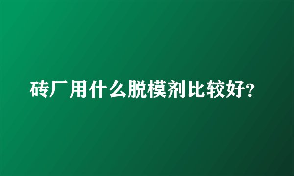 砖厂用什么脱模剂比较好？