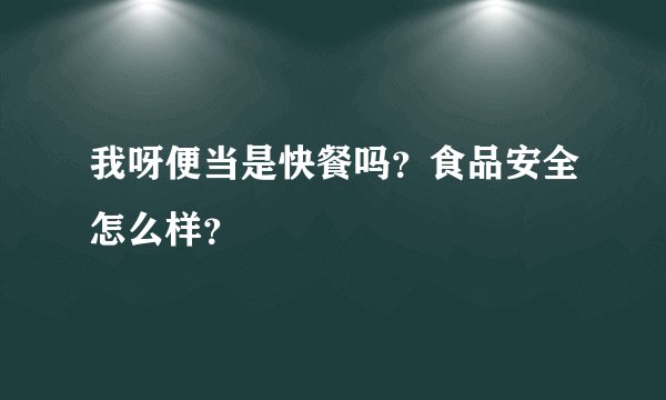 我呀便当是快餐吗？食品安全怎么样？