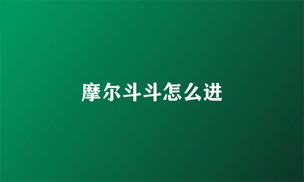 摩尔斗斗怎么进