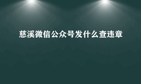 慈溪微信公众号发什么查违章