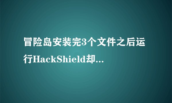冒险岛安装完3个文件之后运行HackShield却一直被说是更新错误0x30000090.