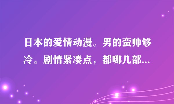 日本的爱情动漫。男的蛮帅够冷。剧情紧凑点，都哪几部好看？不太长的。
