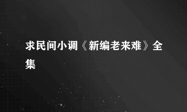 求民间小调《新编老来难》全集