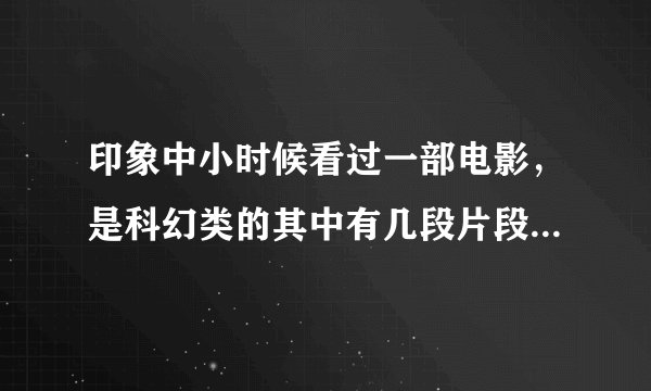 印象中小时候看过一部电影，是科幻类的其中有几段片段还记得是这样~~