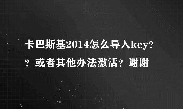 卡巴斯基2014怎么导入key？？或者其他办法激活？谢谢