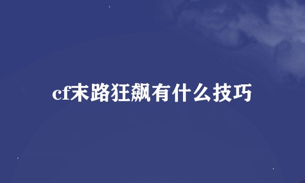 cf末路狂飙有什么技巧
