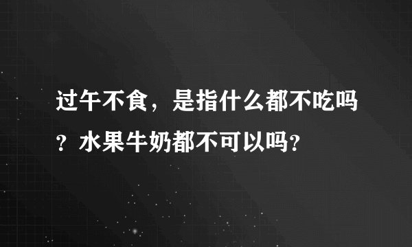 过午不食，是指什么都不吃吗？水果牛奶都不可以吗？