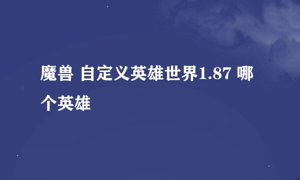 魔兽 自定义英雄世界1.87 哪个英雄
