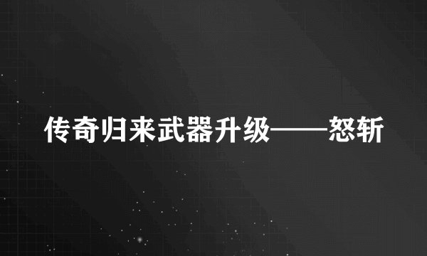 传奇归来武器升级——怒斩
