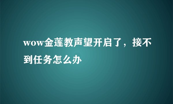 wow金莲教声望开启了，接不到任务怎么办