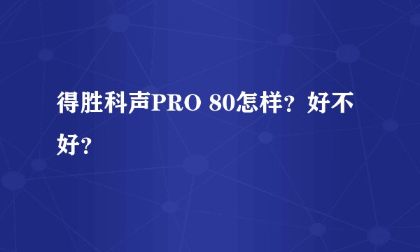 得胜科声PRO 80怎样？好不好？