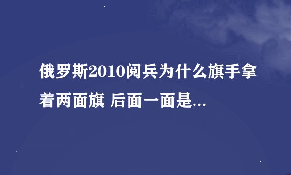 俄罗斯2010阅兵为什么旗手拿着两面旗 后面一面是苏联国旗？