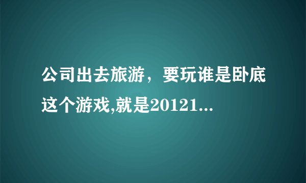 公司出去旅游，要玩谁是卧底这个游戏,就是20121020那一期的快乐大本营中的。亲们帮忙出题呗，词汇要经典
