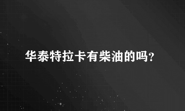 华泰特拉卡有柴油的吗？