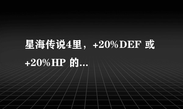 星海传说4里，+20%DEF 或 +20%HP 的材料是什么啊？怎么出？