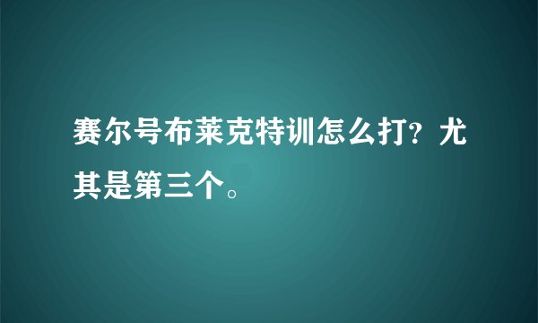 赛尔号布莱克特训怎么打？尤其是第三个。