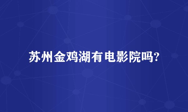 苏州金鸡湖有电影院吗?