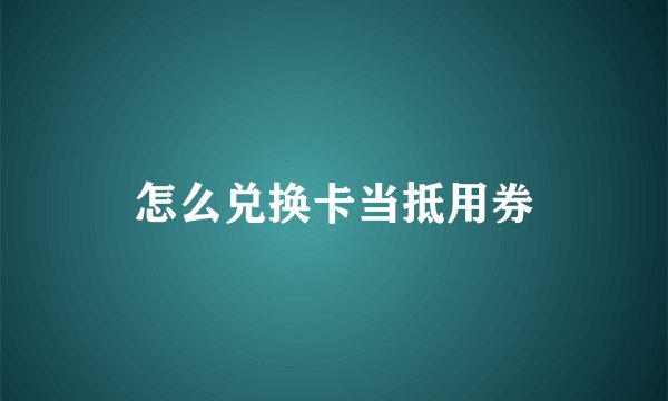 怎么兑换卡当抵用券