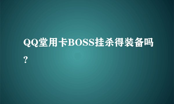 QQ堂用卡BOSS挂杀得装备吗?