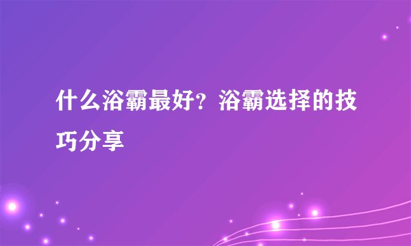 什么浴霸最好？浴霸选择的技巧分享