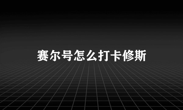 赛尔号怎么打卡修斯