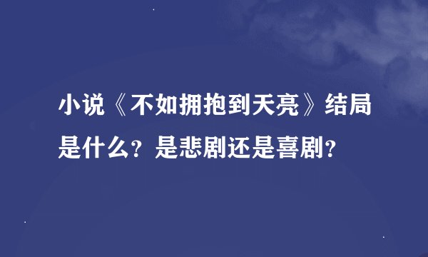 小说《不如拥抱到天亮》结局是什么？是悲剧还是喜剧？